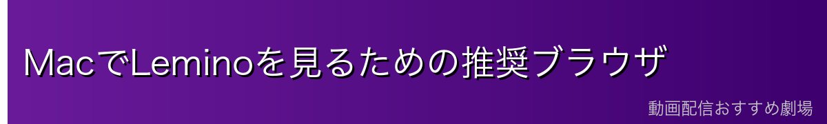 MacでLeminoを見るための推奨ブラウザ