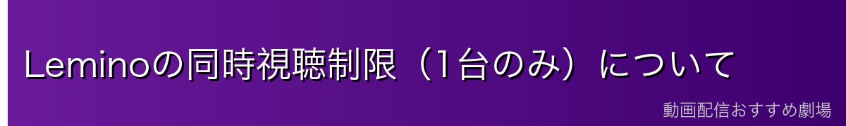 Leminoの同時視聴制限（1台のみ）について