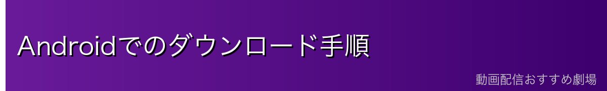 Androidでのダウンロード手順