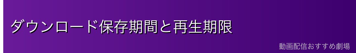 ダウンロード保存期間と再生期限