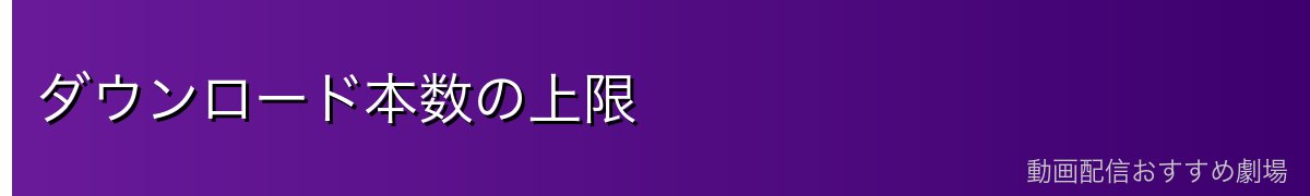 ダウンロード本数の上限