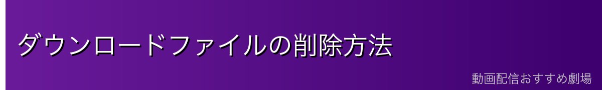 ダウンロードファイルの削除方法