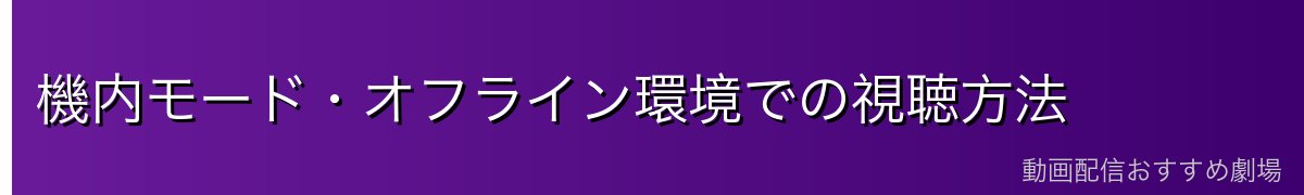 機内モード・オフライン環境での視聴方法