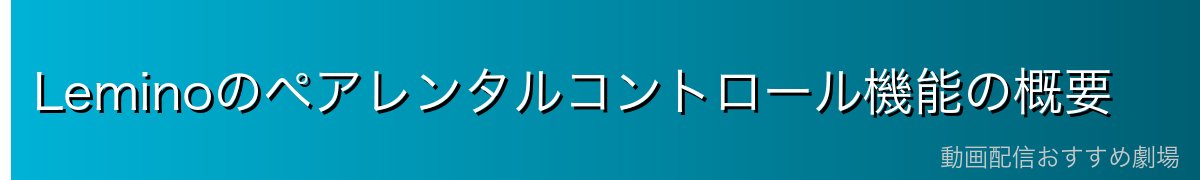 Leminoのペアレンタルコントロール機能の概要