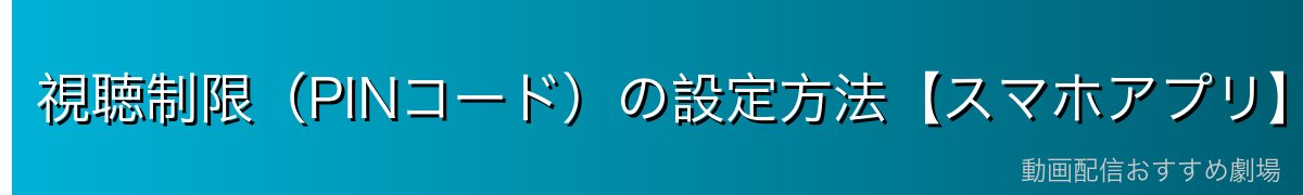 視聴制限(PINコード)の設定方法【スマホアプリ】