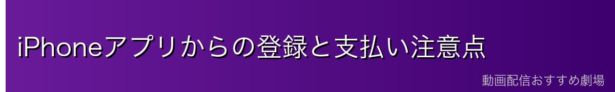 iPhoneアプリからの登録と支払い注意点