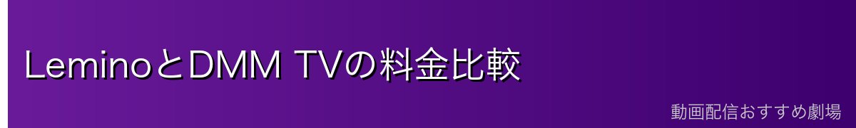 LeminoとDMM TVの料金比較