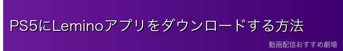 PS5にLeminoアプリをダウンロードする方法