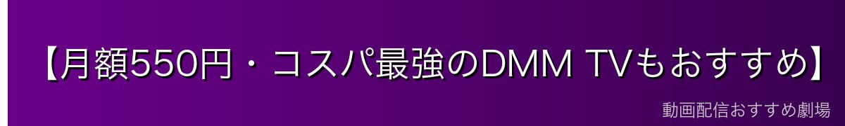 【月額550円・コスパ最強のDMM TVもおすすめ】