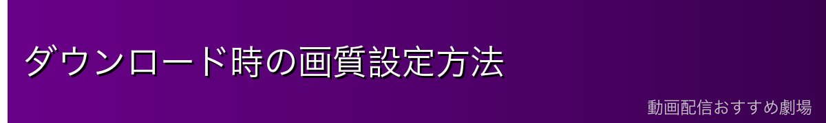 ダウンロード時の画質設定方法