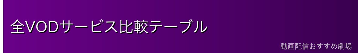 全VODサービス比較テーブル