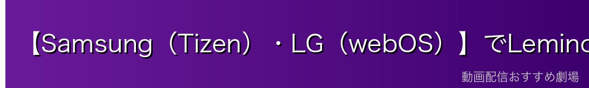 【Samsung（Tizen）・LG（webOS）】でLeminoを使う方法