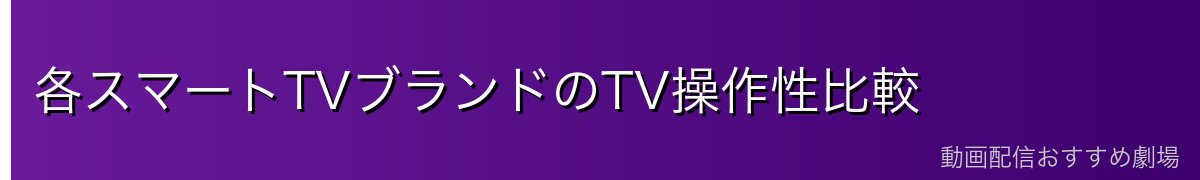 各スマートTVブランドのTV操作性比較