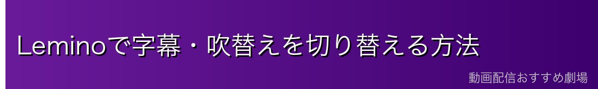 Leminoで字幕・吹替えを切り替える方法