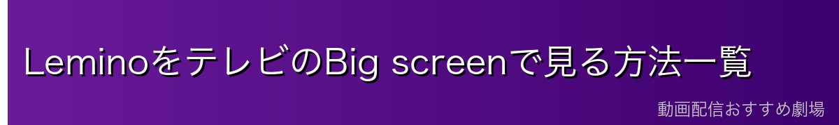 LeminoをテレビのBig screenで見る方法一覧