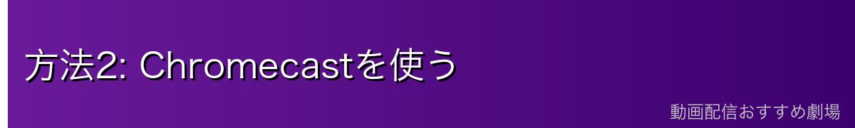 方法2: Chromecastを使う
