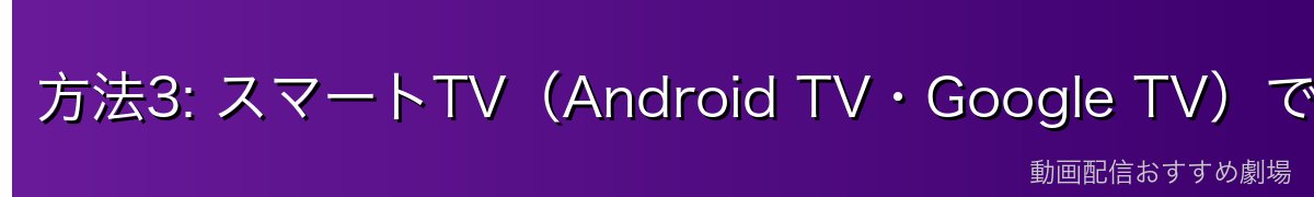 方法3: スマートTV(Android TV・Google TV)でのLeminoアプリ