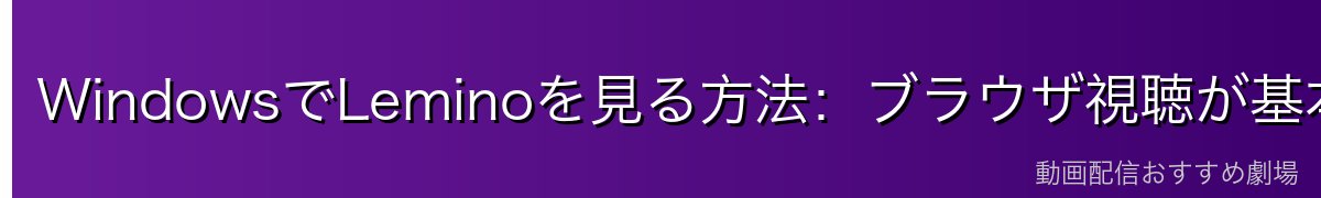 WindowsでLeminoを見る方法：ブラウザ視聴が基本