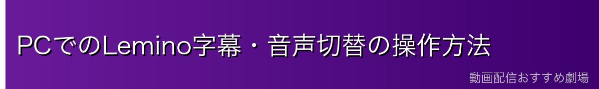 PCでのLemino字幕・音声切替の操作方法