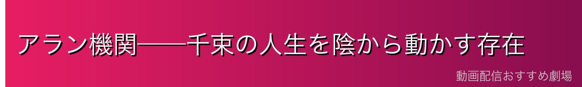 アラン機関——千束の人生を陰から動かす存在