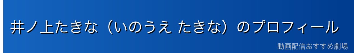 井ノ上たきな(いのうえ たきな)のプロフィール