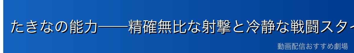 たきなの能力——精確無比な射撃と冷静な戦闘スタイル