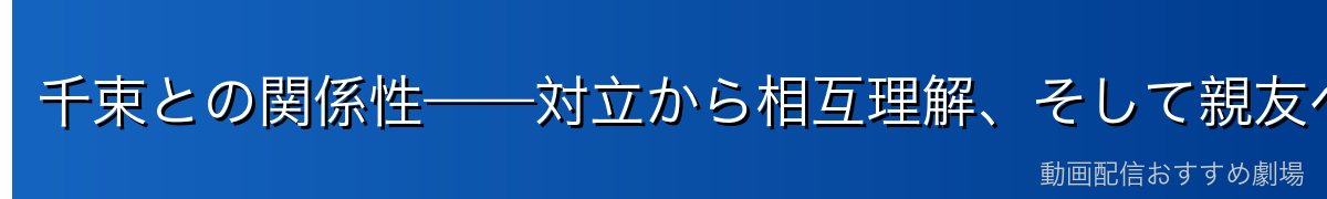 千束との関係性——対立から相互理解、そして親友へ