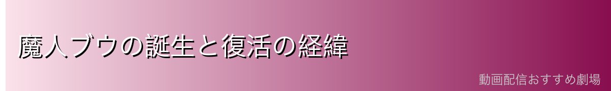 魔人ブウの誕生と復活の経緯