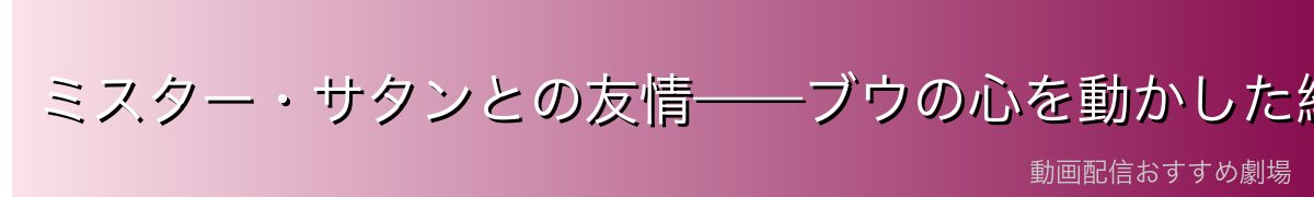 ミスター・サタンとの友情——ブウの心を動かした絆