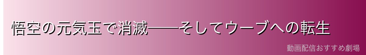悟空の元気玉で消滅——そしてウーブへの転生