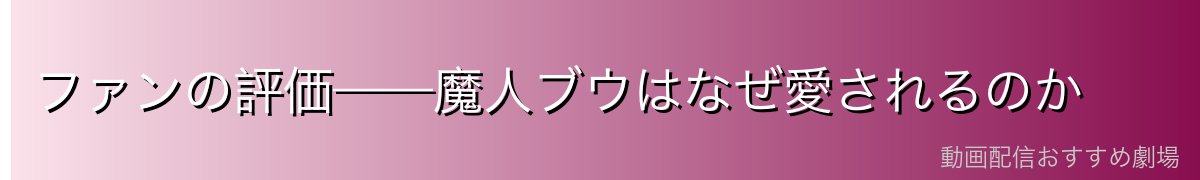 ファンの評価——魔人ブウはなぜ愛されるのか