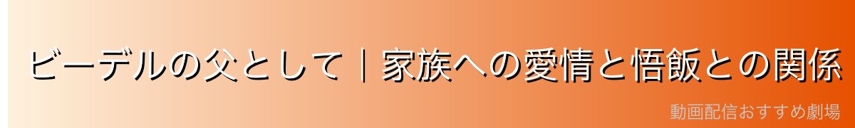 ビーデルの父として｜家族への愛情と悟飯との関係