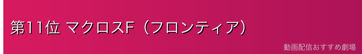 第11位 マクロスF(フロンティア)