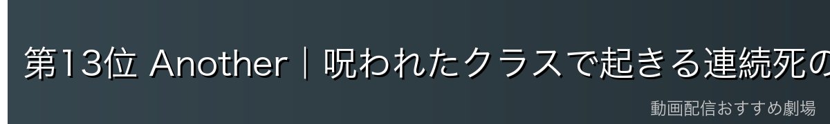 第13位 Another|呪われたクラスで起きる連続死の謎