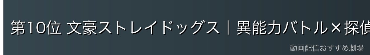 第10位 文豪ストレイドッグス|異能力バトル×探偵社の群像ミステリー