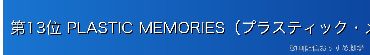 第13位 PLASTIC MEMORIES（プラスティック・メモリーズ）
