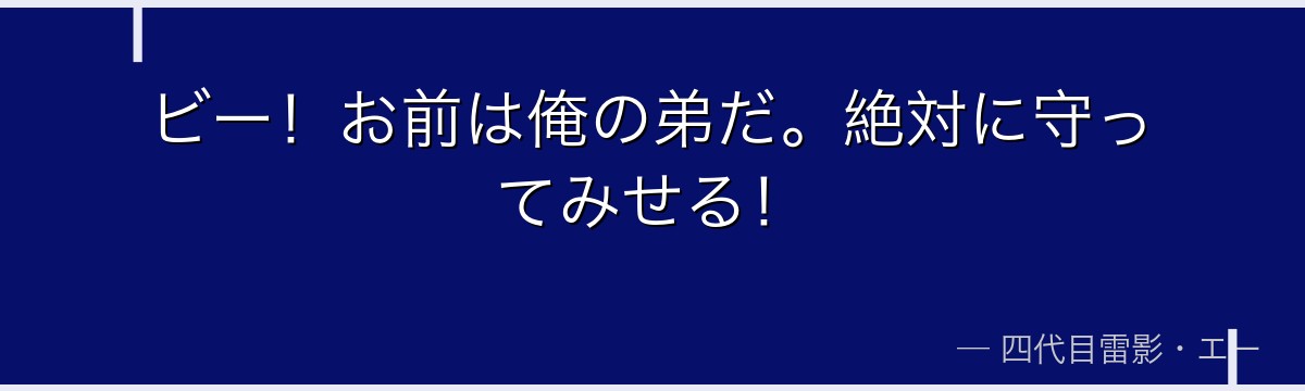 ビー！お前は俺の弟だ。絶対に守ってみせる！