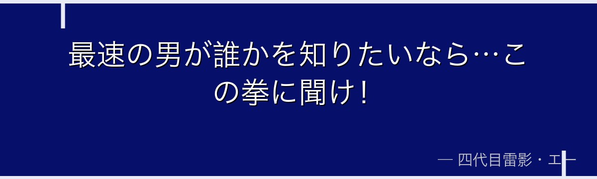 最速の男が誰かを知りたいなら…この拳に聞け！