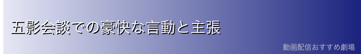 五影会談での豪快な言動と主張
