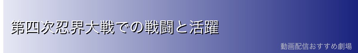第四次忍界大戦での戦闘と活躍