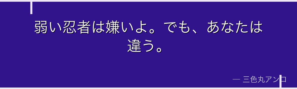 弱い忍者は嫌いよ。でも、あなたは違う。