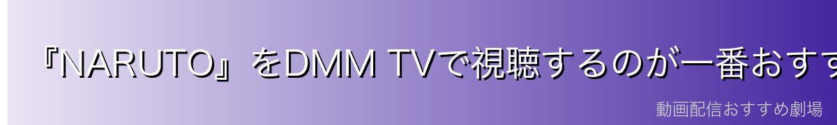 『NARUTO』をDMM TVで視聴するのが一番おすすめ