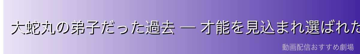 大蛇丸の弟子だった過去 — 才能を見込まれ選ばれた少女