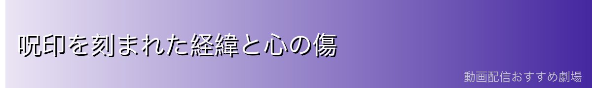 呪印を刻まれた経緯と心の傷