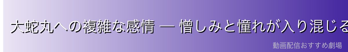 大蛇丸への複雑な感情 — 憎しみと憧れが入り混じる矛盾