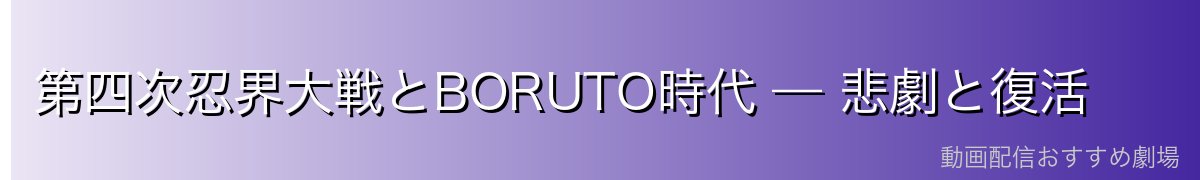 第四次忍界大戦とBORUTO時代 — 悲劇と復活