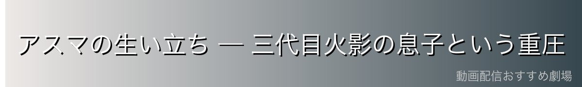 アスマの生い立ち — 三代目火影の息子という重圧