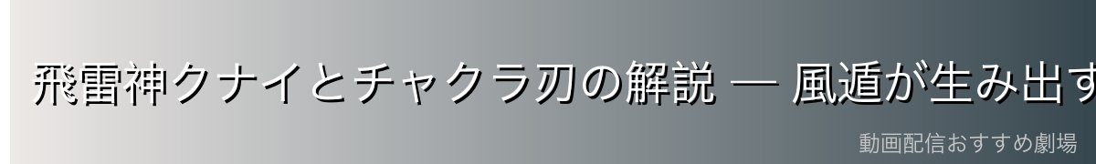 飛雷神クナイとチャクラ刃の解説 — 風遁が生み出す剣術