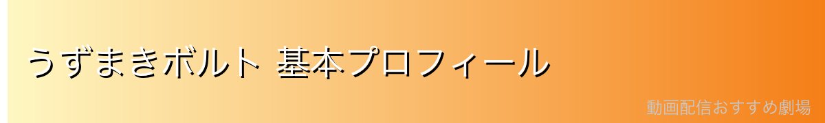 うずまきボルト 基本プロフィール
