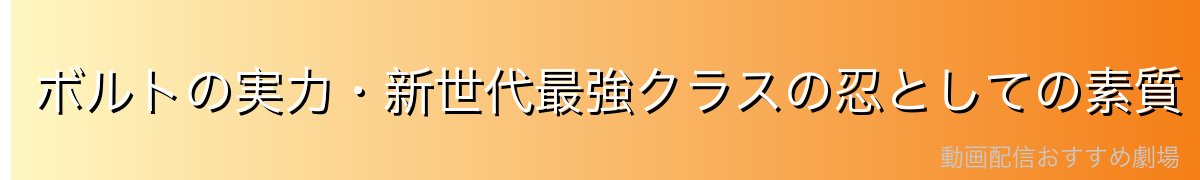 ボルトの実力・新世代最強クラスの忍としての素質